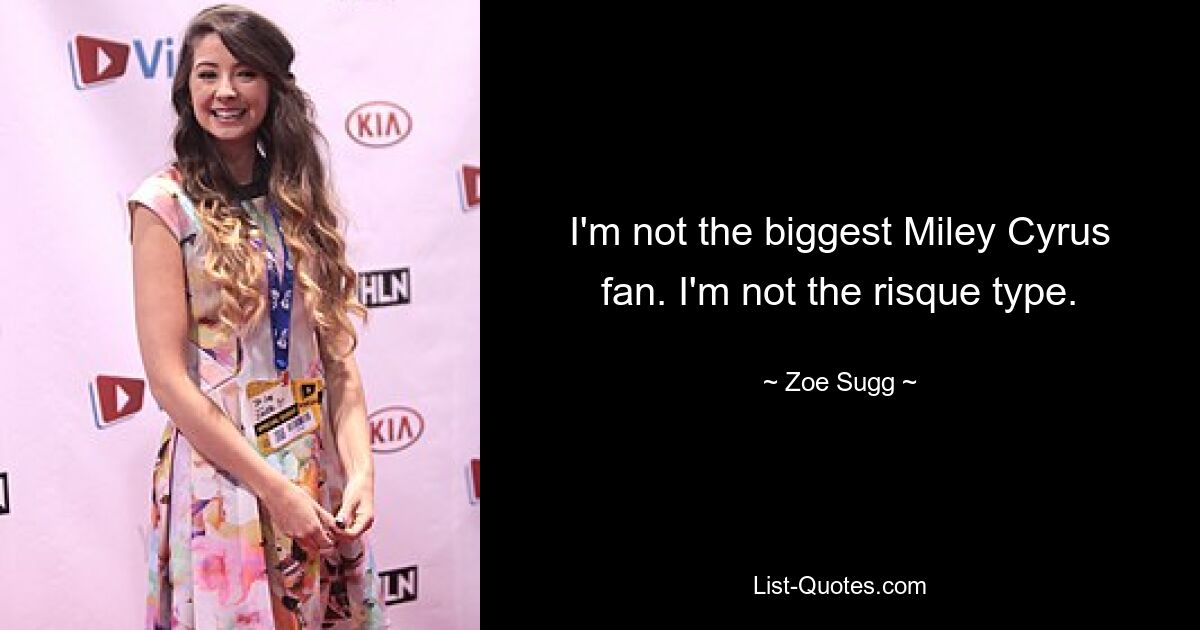 I'm not the biggest Miley Cyrus fan. I'm not the risque type. — © Zoe Sugg