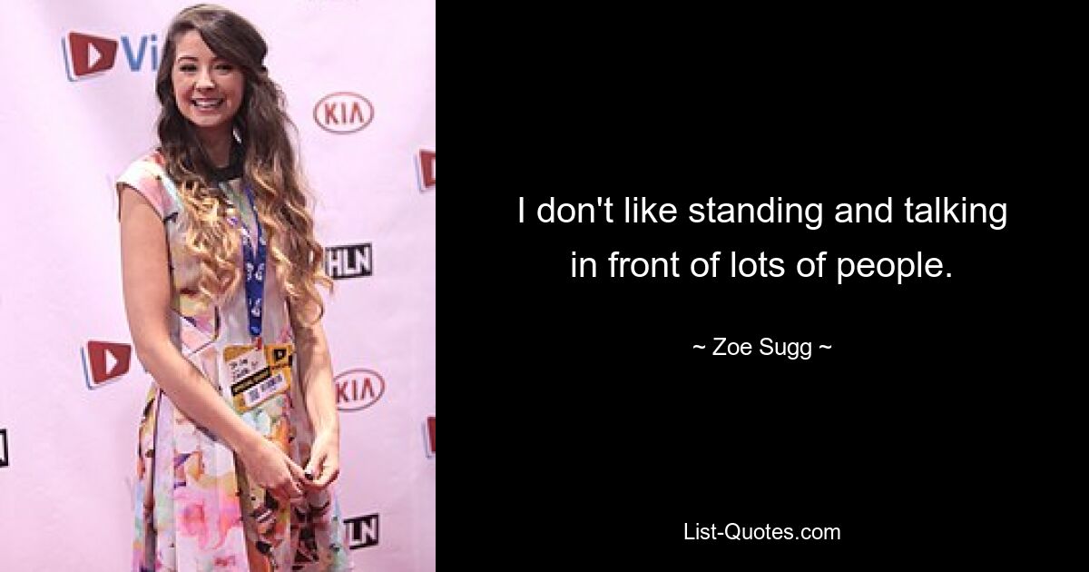 I don't like standing and talking in front of lots of people. — © Zoe Sugg