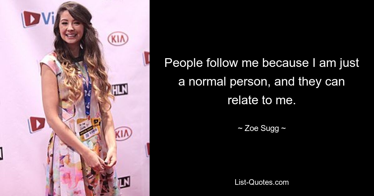 People follow me because I am just a normal person, and they can relate to me. — © Zoe Sugg