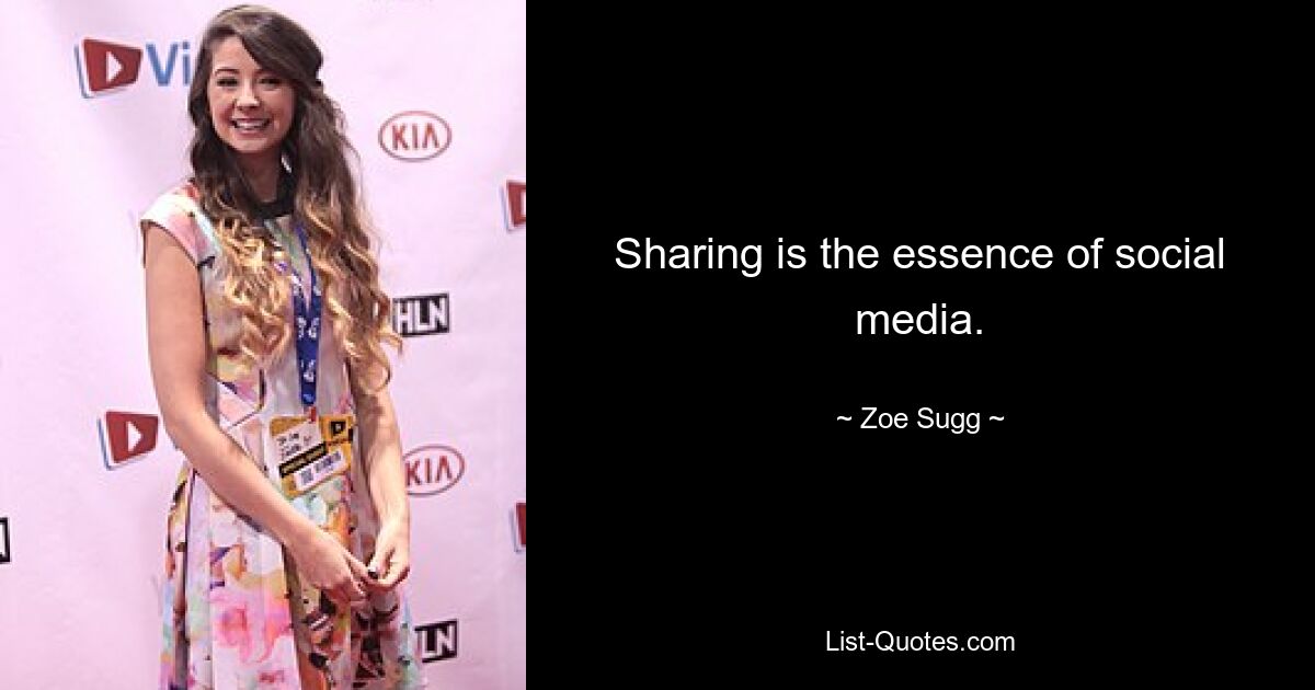 Sharing is the essence of social media. — © Zoe Sugg