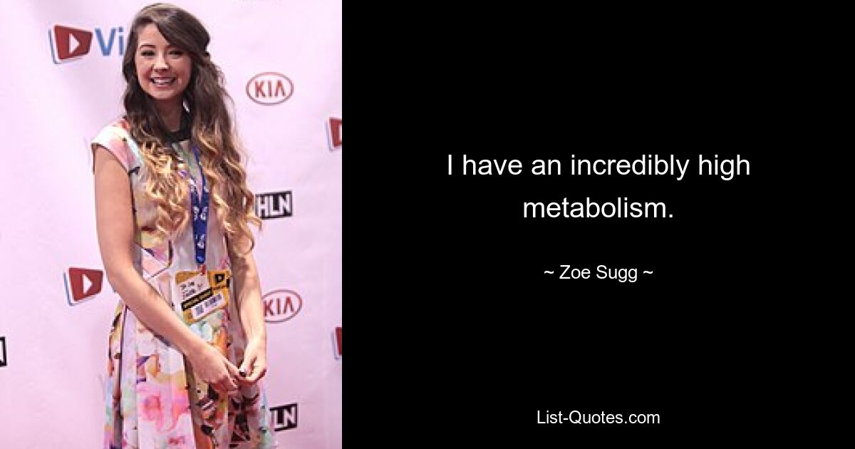 I have an incredibly high metabolism. — © Zoe Sugg