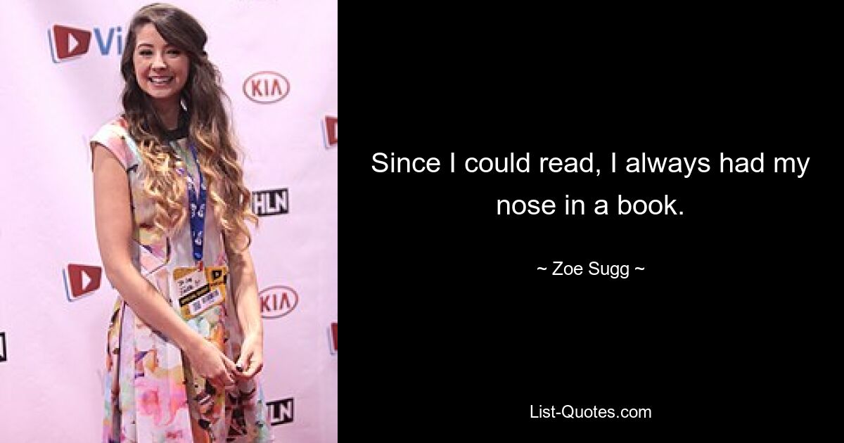 Since I could read, I always had my nose in a book. — © Zoe Sugg