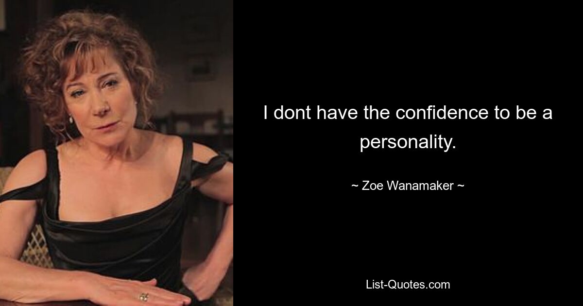 I dont have the confidence to be a personality. — © Zoe Wanamaker