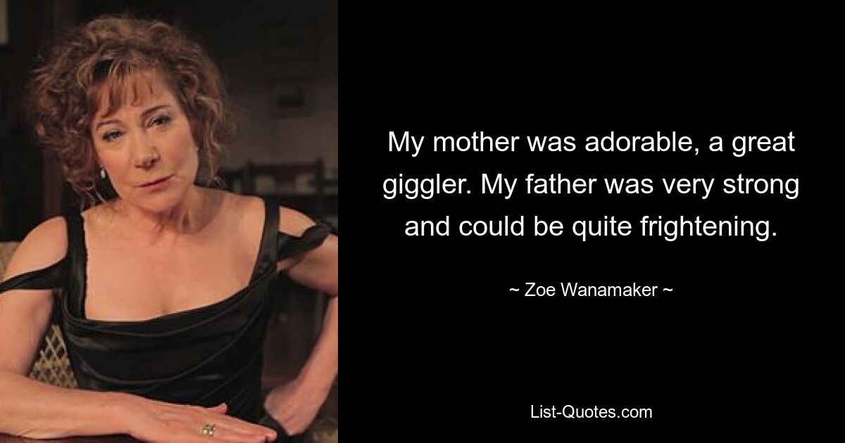 My mother was adorable, a great giggler. My father was very strong and could be quite frightening. — © Zoe Wanamaker