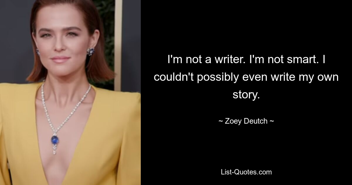 I'm not a writer. I'm not smart. I couldn't possibly even write my own story. — © Zoey Deutch