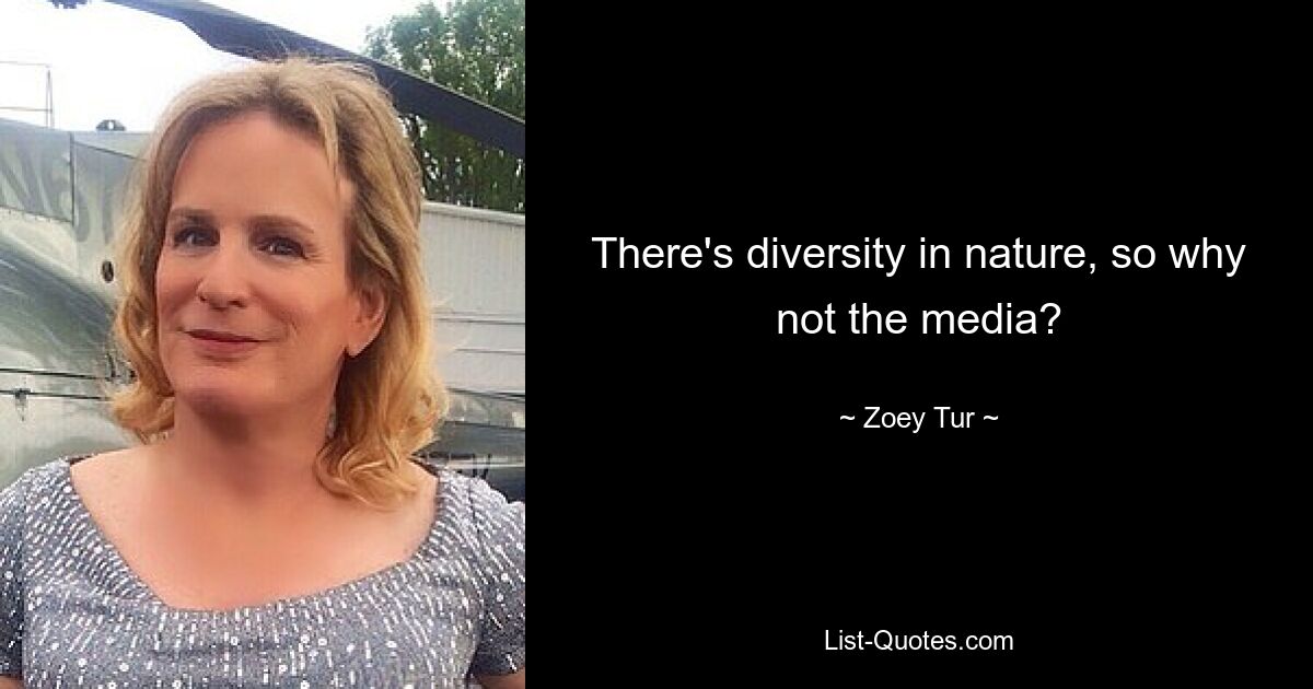 There's diversity in nature, so why not the media? — © Zoey Tur