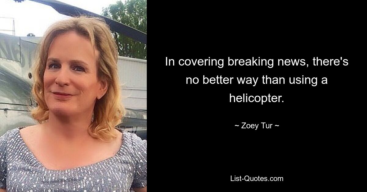 In covering breaking news, there's no better way than using a helicopter. — © Zoey Tur