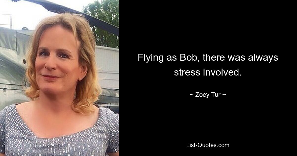 Flying as Bob, there was always stress involved. — © Zoey Tur