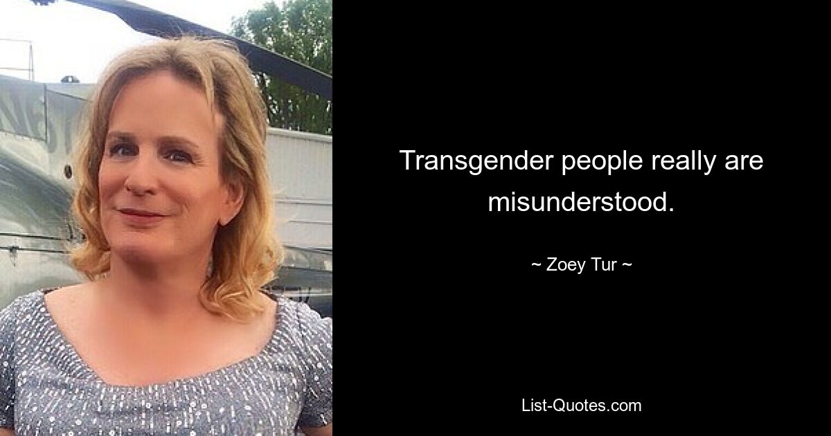 Transgender people really are misunderstood. — © Zoey Tur