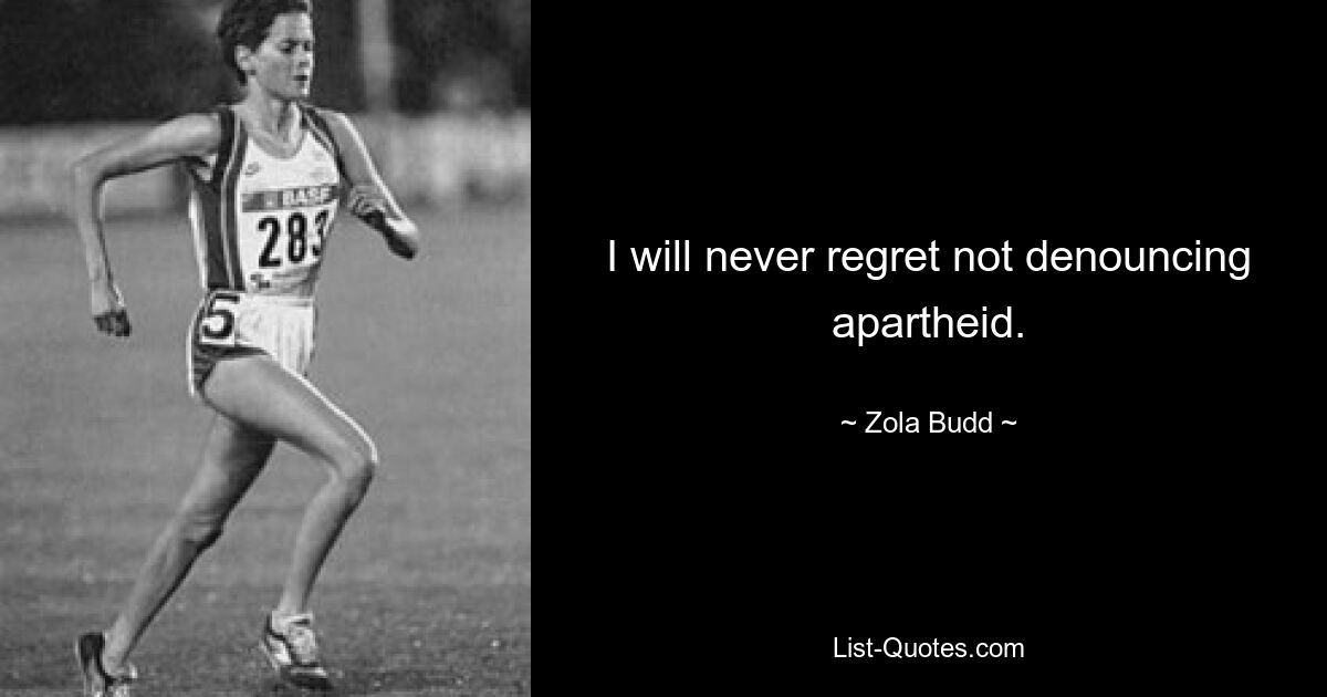 I will never regret not denouncing apartheid. — © Zola Budd