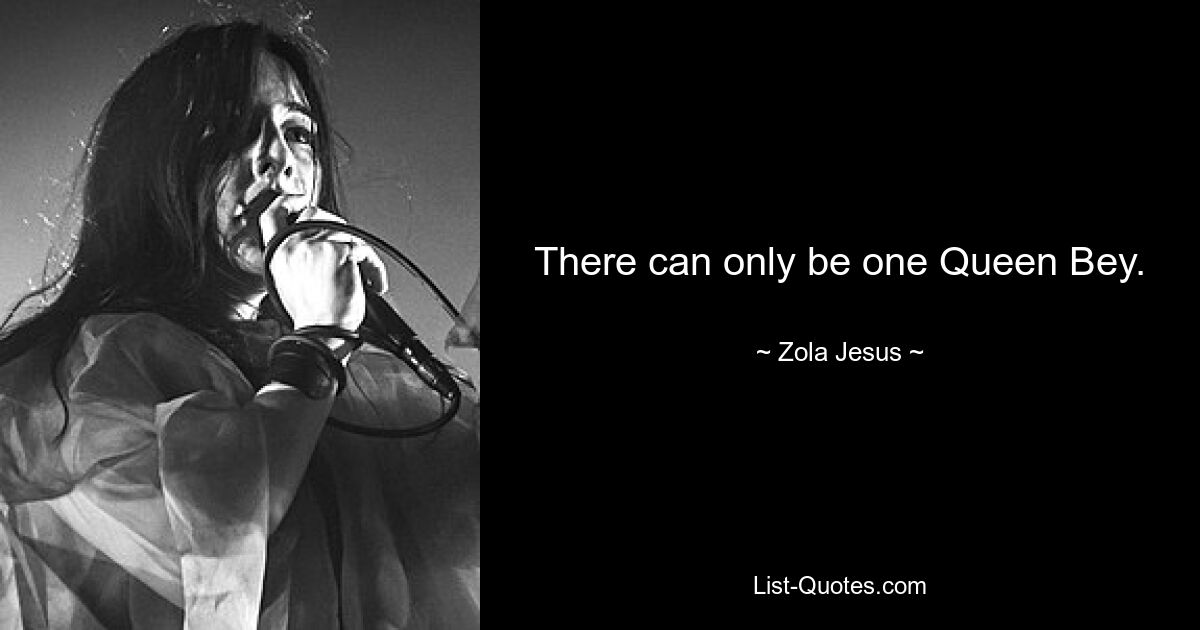 There can only be one Queen Bey. — © Zola Jesus