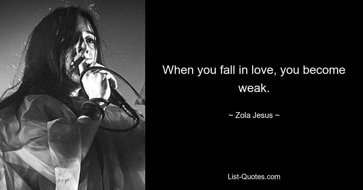 When you fall in love, you become weak. — © Zola Jesus