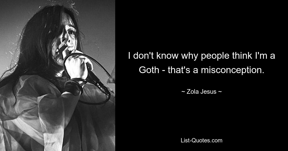 I don't know why people think I'm a Goth - that's a misconception. — © Zola Jesus