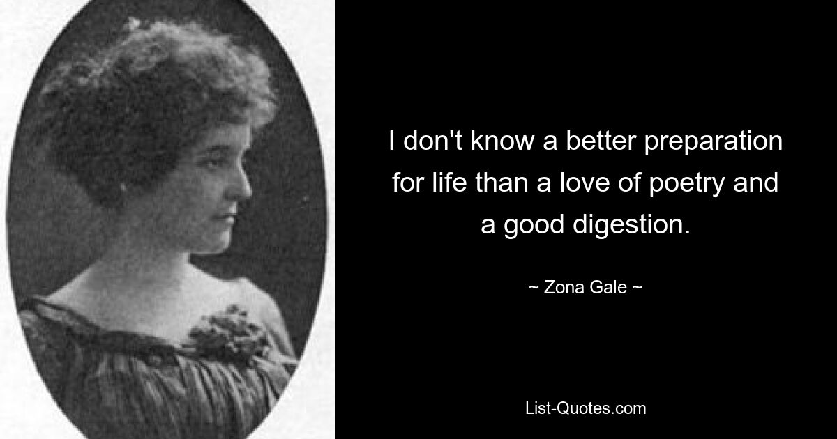 I don't know a better preparation for life than a love of poetry and a good digestion. — © Zona Gale