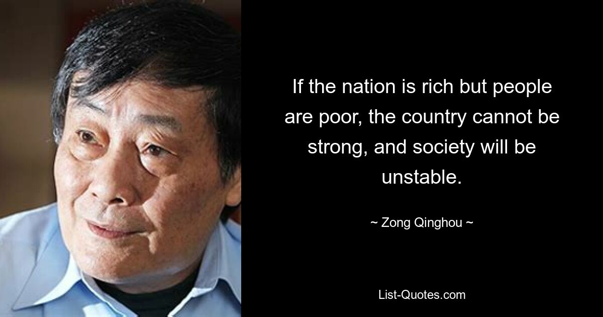 If the nation is rich but people are poor, the country cannot be strong, and society will be unstable. — © Zong Qinghou