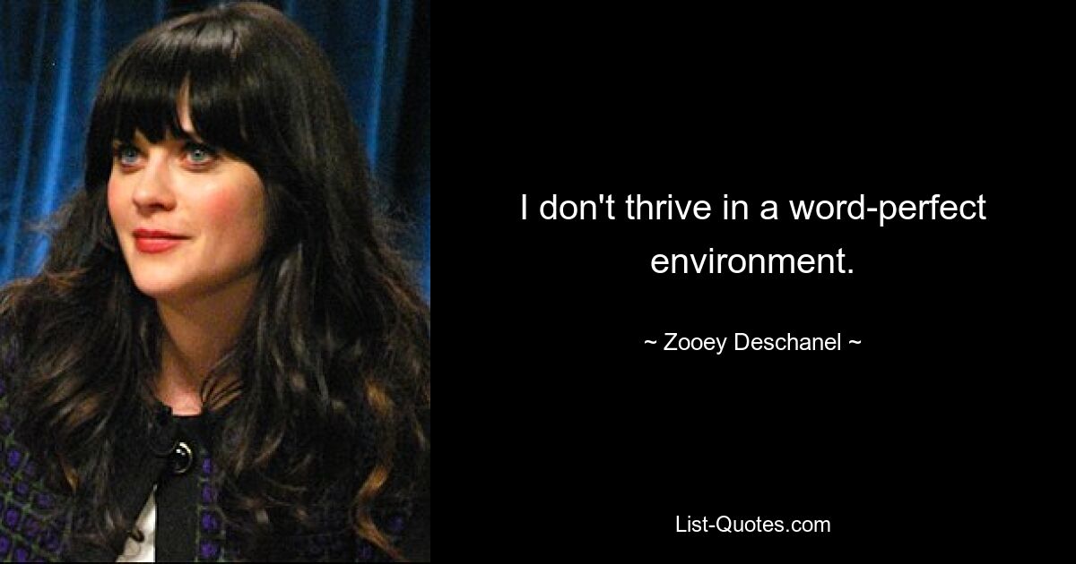 I don't thrive in a word-perfect environment. — © Zooey Deschanel