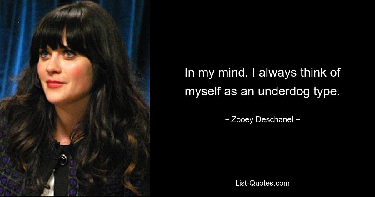 In my mind, I always think of myself as an underdog type. — © Zooey Deschanel