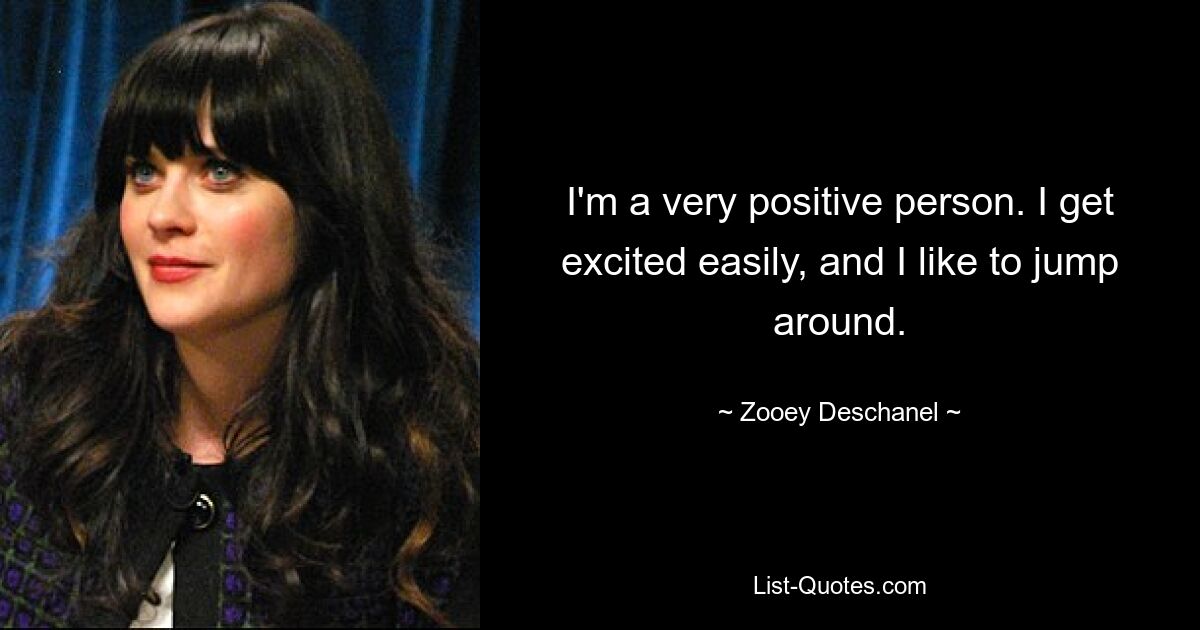 I'm a very positive person. I get excited easily, and I like to jump around. — © Zooey Deschanel