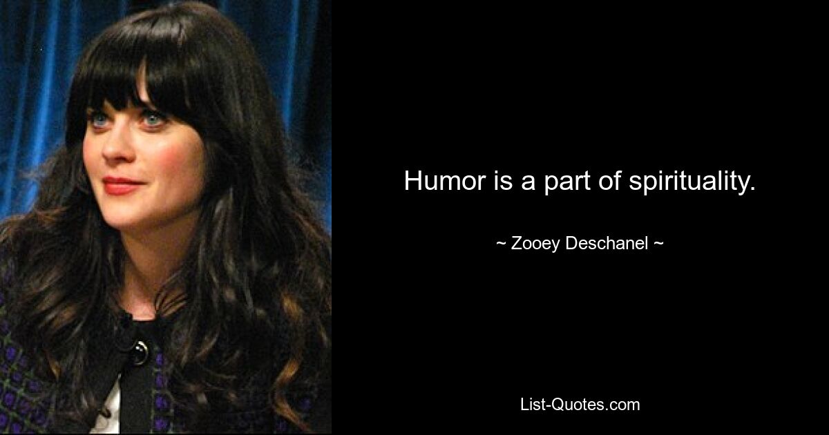 Humor is a part of spirituality. — © Zooey Deschanel