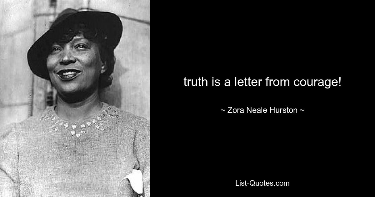 truth is a letter from courage! — © Zora Neale Hurston