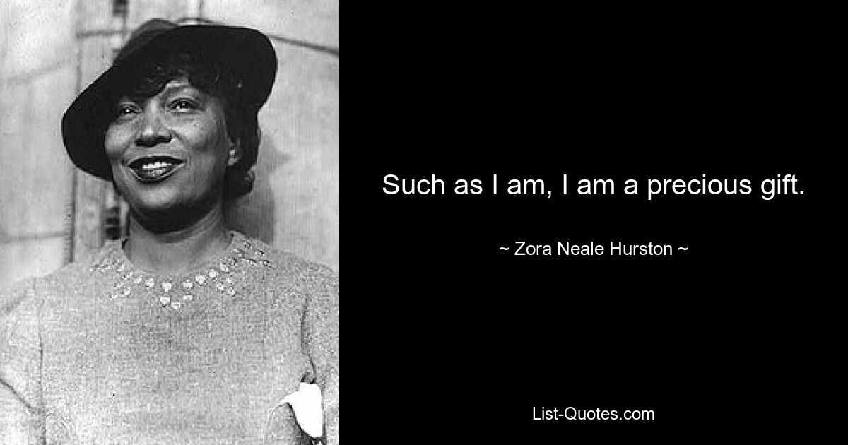 Such as I am, I am a precious gift. — © Zora Neale Hurston