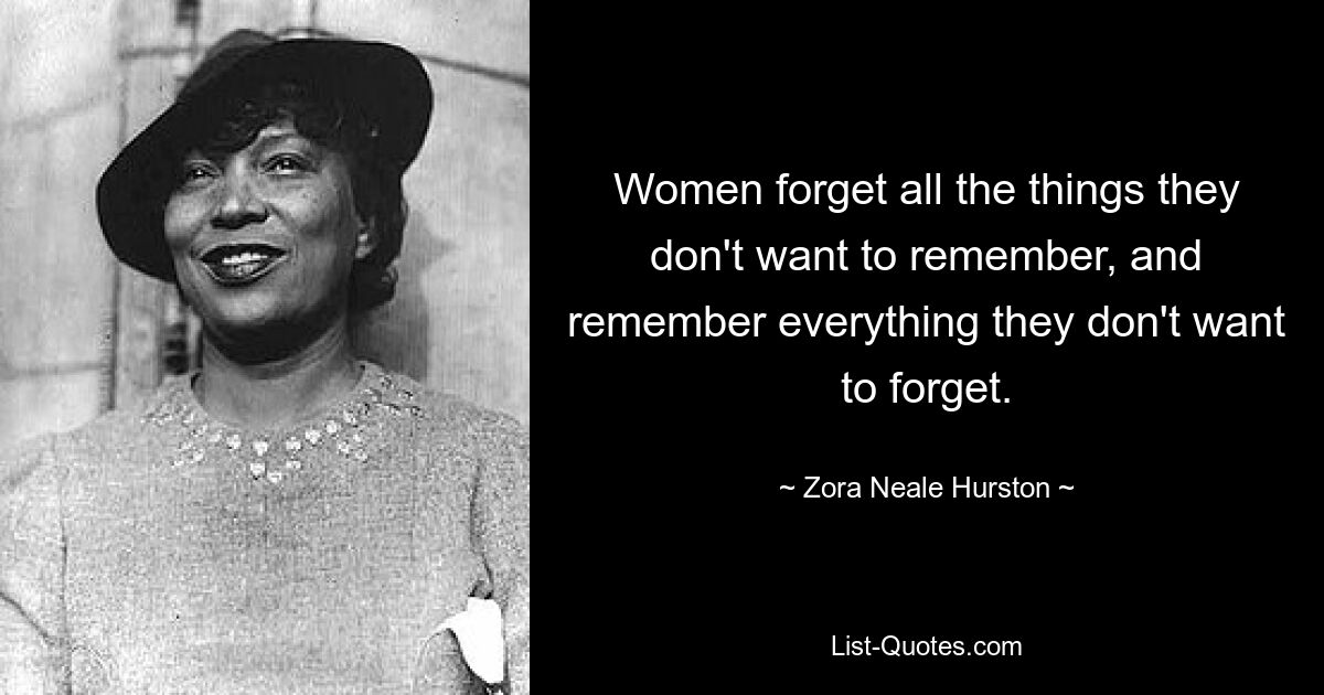 Women forget all the things they don't want to remember, and remember everything they don't want to forget. — © Zora Neale Hurston