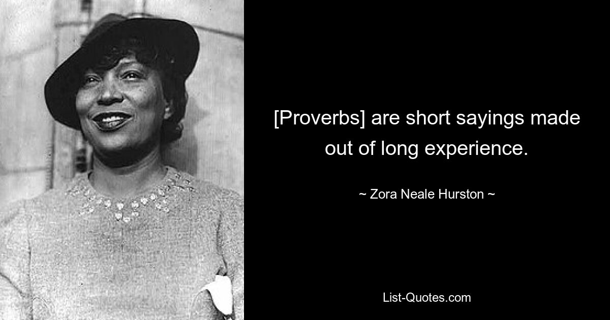 [Proverbs] are short sayings made out of long experience. — © Zora Neale Hurston