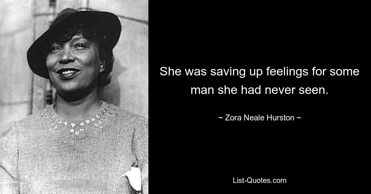 She was saving up feelings for some man she had never seen. — © Zora Neale Hurston