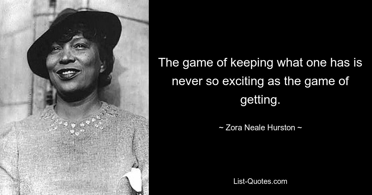 The game of keeping what one has is never so exciting as the game of getting. — © Zora Neale Hurston