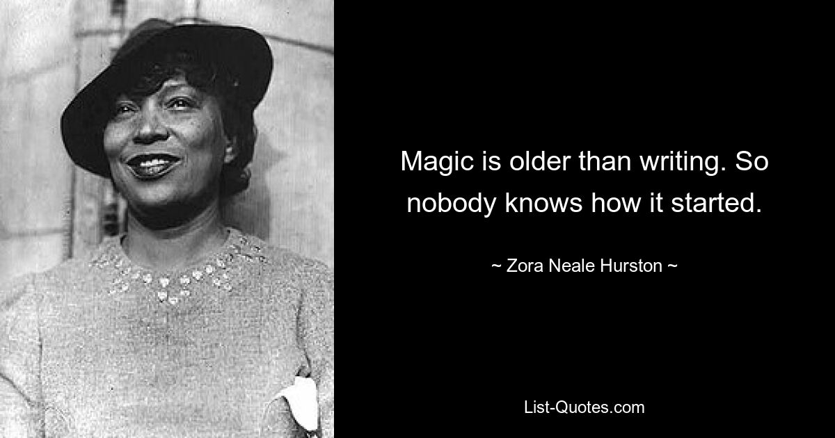 Magic is older than writing. So nobody knows how it started. — © Zora Neale Hurston