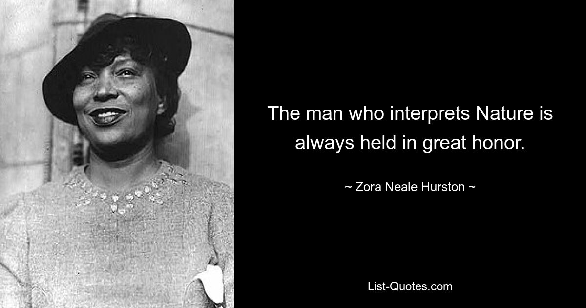 The man who interprets Nature is always held in great honor. — © Zora Neale Hurston