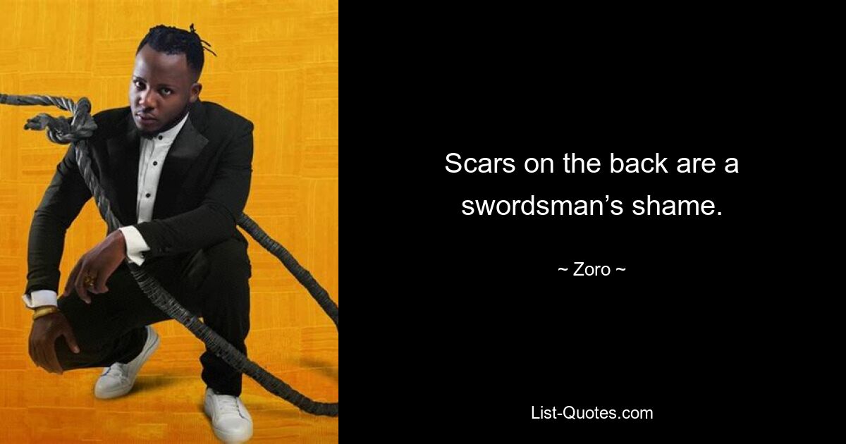 Scars on the back are a swordsman’s shame. — © Zoro