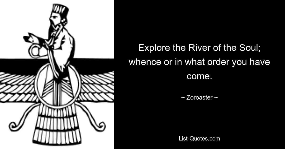 Explore the River of the Soul; whence or in what order you have come. — © Zoroaster