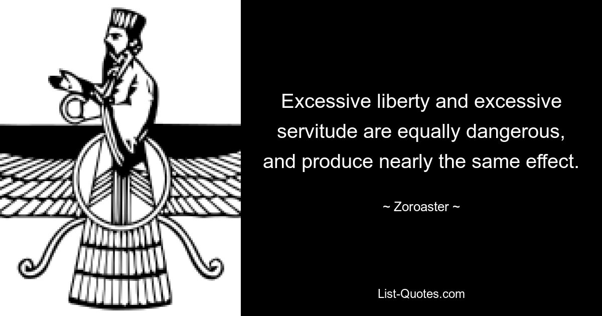 Excessive liberty and excessive servitude are equally dangerous, and produce nearly the same effect. — © Zoroaster