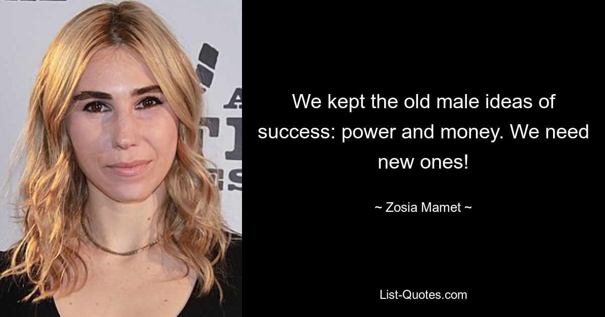 We kept the old male ideas of success: power and money. We need new ones! — © Zosia Mamet