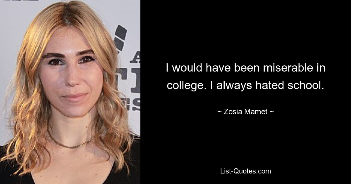 I would have been miserable in college. I always hated school. — © Zosia Mamet