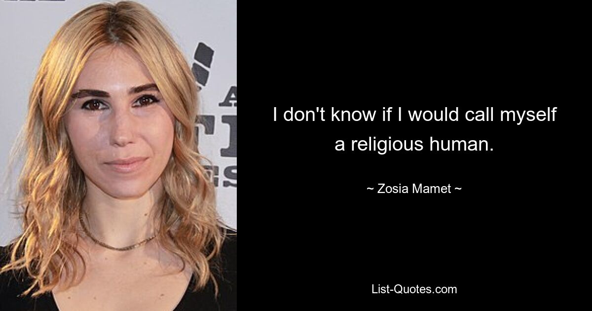 I don't know if I would call myself a religious human. — © Zosia Mamet