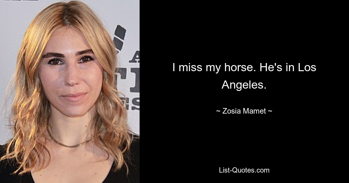 I miss my horse. He's in Los Angeles. — © Zosia Mamet