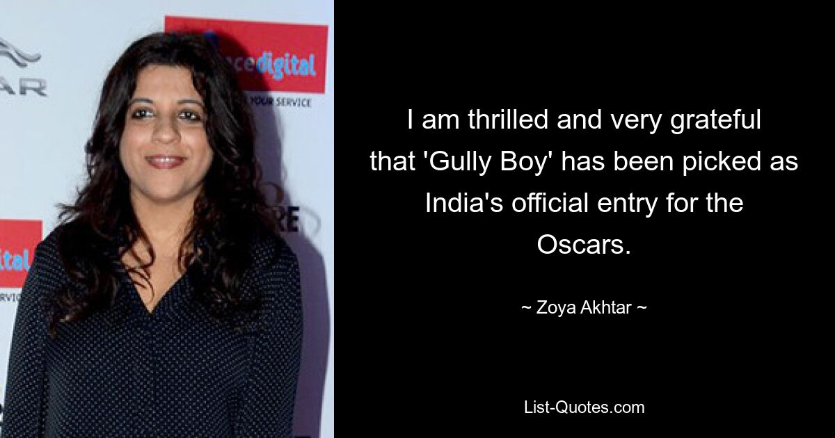 I am thrilled and very grateful that 'Gully Boy' has been picked as India's official entry for the Oscars. — © Zoya Akhtar