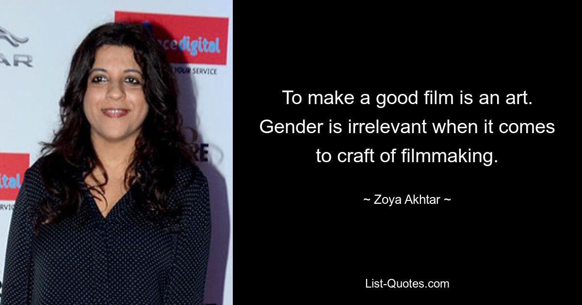 To make a good film is an art. Gender is irrelevant when it comes to craft of filmmaking. — © Zoya Akhtar