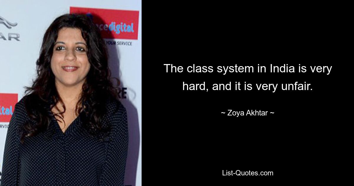 The class system in India is very hard, and it is very unfair. — © Zoya Akhtar