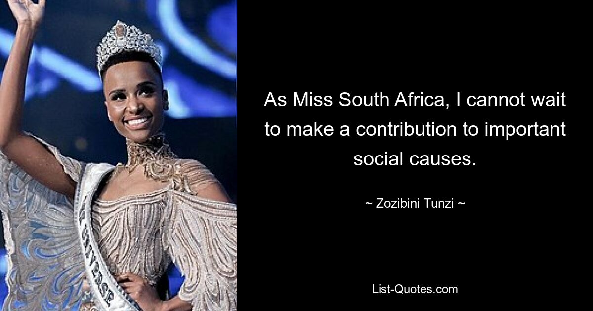 As Miss South Africa, I cannot wait to make a contribution to important social causes. — © Zozibini Tunzi