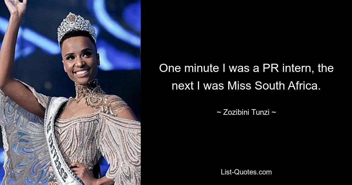 One minute I was a PR intern, the next I was Miss South Africa. — © Zozibini Tunzi