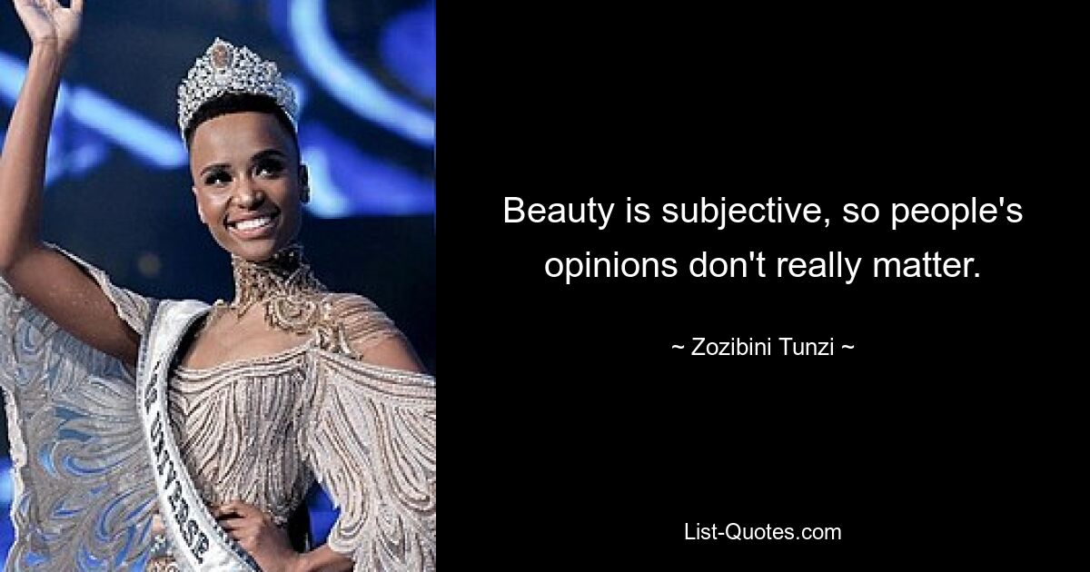 Beauty is subjective, so people's opinions don't really matter. — © Zozibini Tunzi