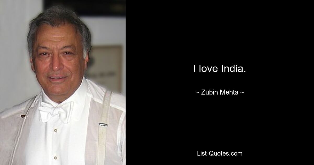 I love India. — © Zubin Mehta