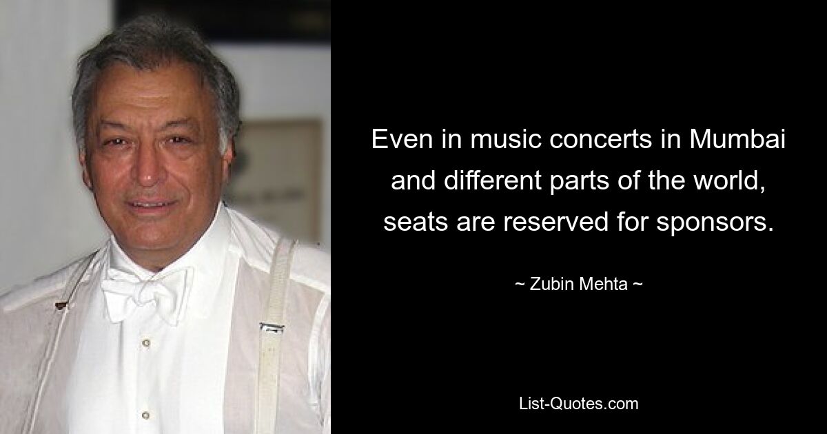 Even in music concerts in Mumbai and different parts of the world, seats are reserved for sponsors. — © Zubin Mehta