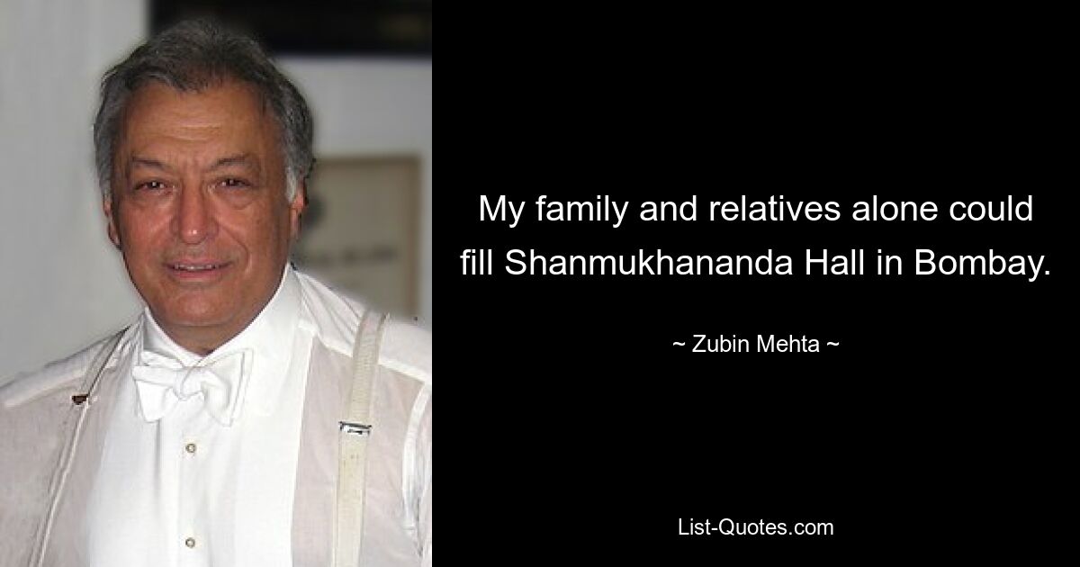 My family and relatives alone could fill Shanmukhananda Hall in Bombay. — © Zubin Mehta