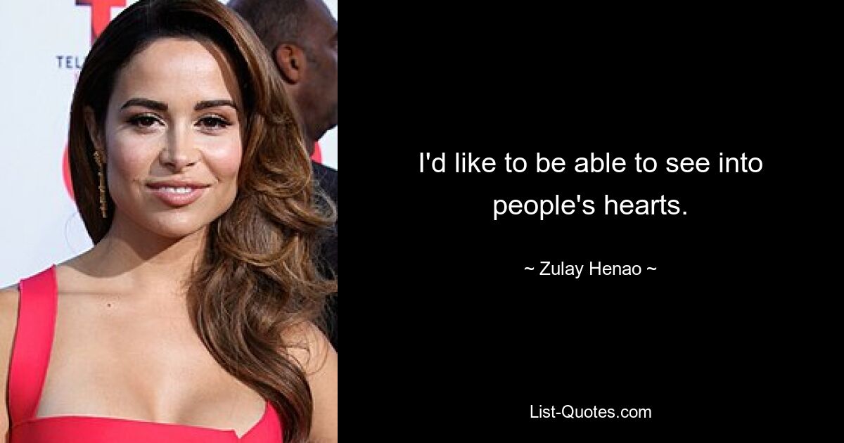 I'd like to be able to see into people's hearts. — © Zulay Henao