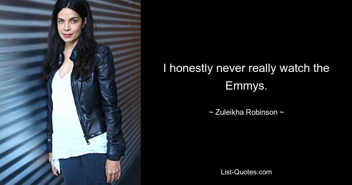 I honestly never really watch the Emmys. — © Zuleikha Robinson