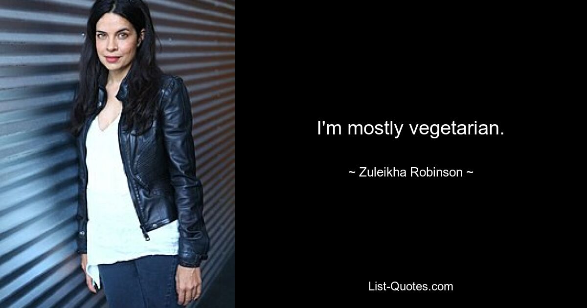 I'm mostly vegetarian. — © Zuleikha Robinson